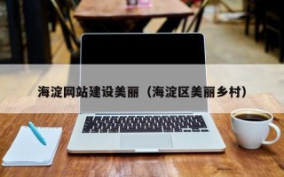 克拉玛依海淀网站建设美丽（海淀区美丽乡村）