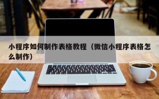 克拉玛依小程序如何制作表格教程（微信小程序表格怎么制作）