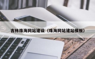 克拉玛依吉林珠海网站建设（珠海网站建站模板）