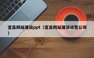 克拉玛依宜昌网站建设ppt（宜昌网站建设运营公司）