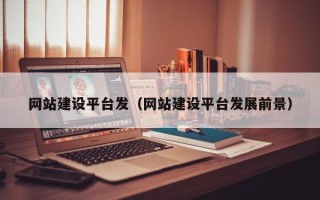 克拉玛依网站建设平台发（网站建设平台发展前景）