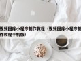 克拉玛依视频图库小程序制作教程（视频图库小程序制作教程手机版）