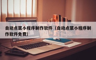 克拉玛依自动点菜小程序制作软件（自动点菜小程序制作软件免费）